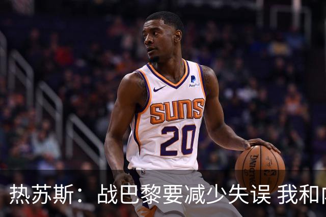 热苏斯：战巴黎要减少失误 我和内马尔相互尊重