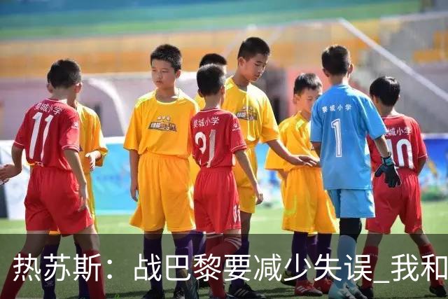 热苏斯：战巴黎要减少失误 我和内马尔相互尊重